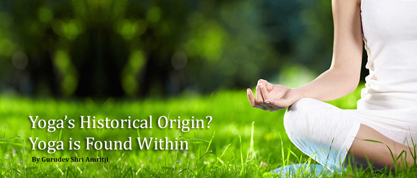 Yoga’s Historical Origin? Yoga is Found Within by Gurudev Shri Amritji