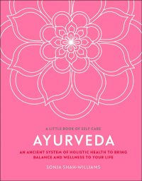 Ayurveda: An ancient system of holistic health to bring balance and wellness to your life By Sonja Shah-Williams