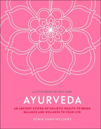 Ayurveda: An ancient system of holistic health to bring balance and wellness to your life By Sonja Shah-Williams