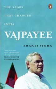 Vajpayee: The Years That Changed India By Shakti Sinha