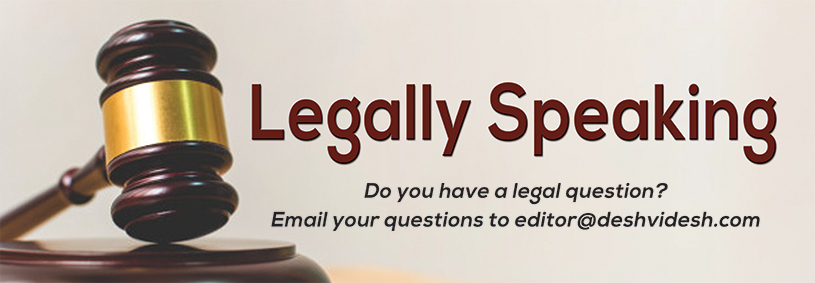 Legally Speaking Do you have a legal Question? email your questions to editor@deshvidesh.com